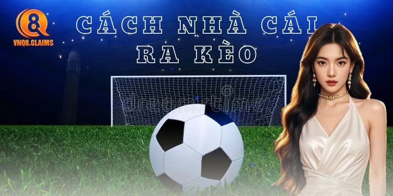 Cách nhà cái ra kèo – Hé lộ chiêu kiếm tiền khủng